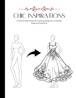 Chic Inspirations A Fashion Sketchbook for Aspiring Designers to Unleash Style and Creativity