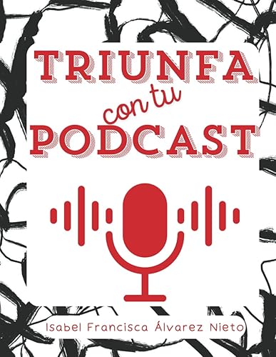 TRIUNFA con tu PODCAST: El PASO a PASO detallado y los PLANIFICADORES IMPRESCINDIBLES para que lo tengas todo ORGANIZADO y nada quede al azar. (Spanish Edition)