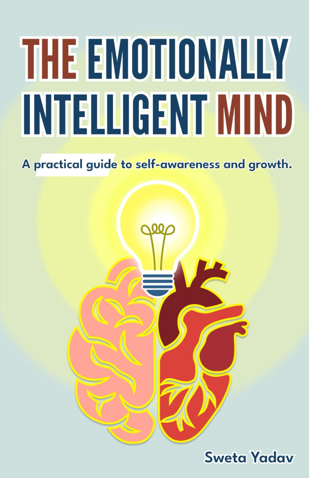 The Emotionally Intelligent Mind: A Real-World Practical Guide to Emotional Mastery, Self Awareness, Growth and Relationships