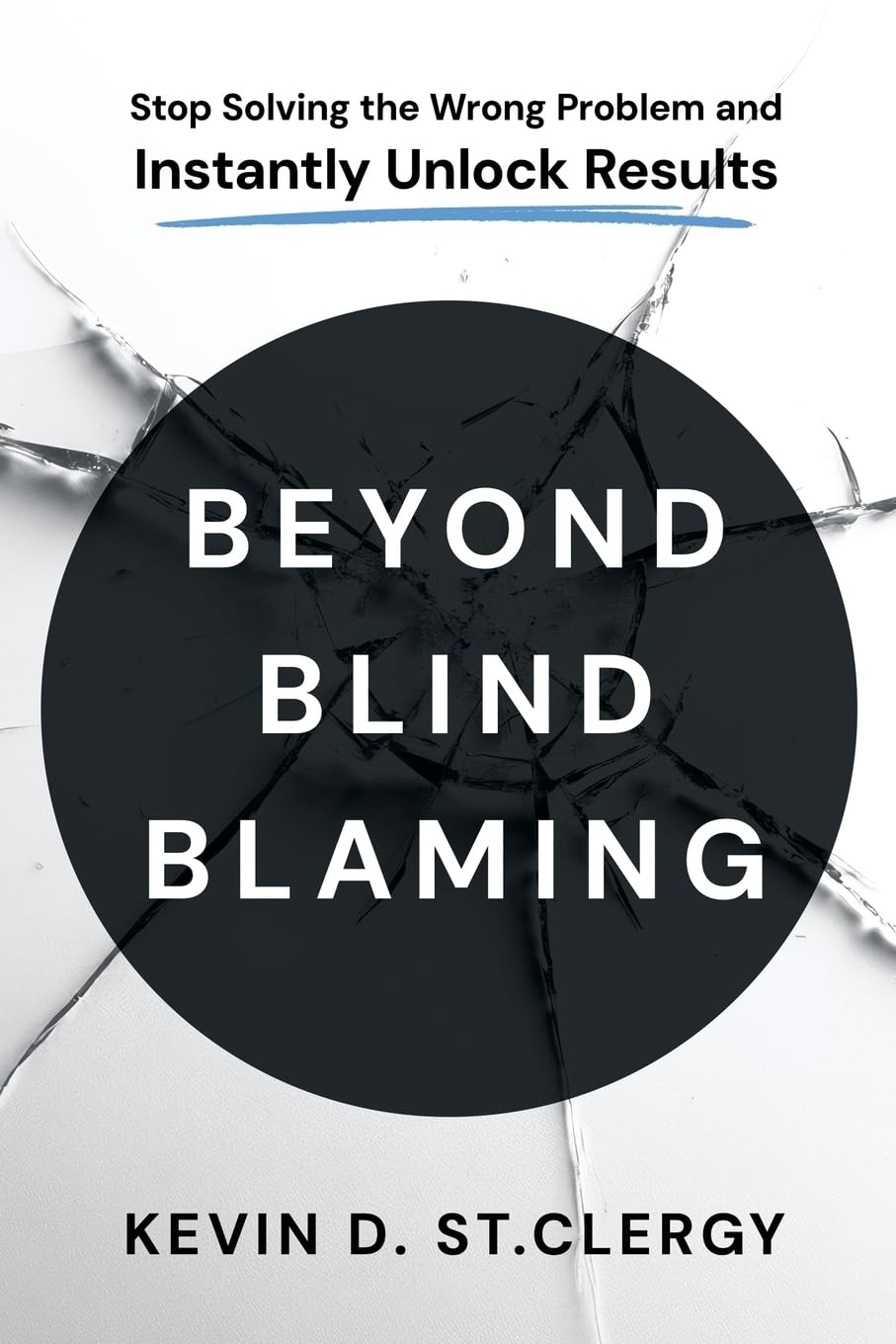 Beyond Blind Blaming: Stop Solving the Wrong Problem and Instantly Unlock Results (Beyond Blind Blaming Series)