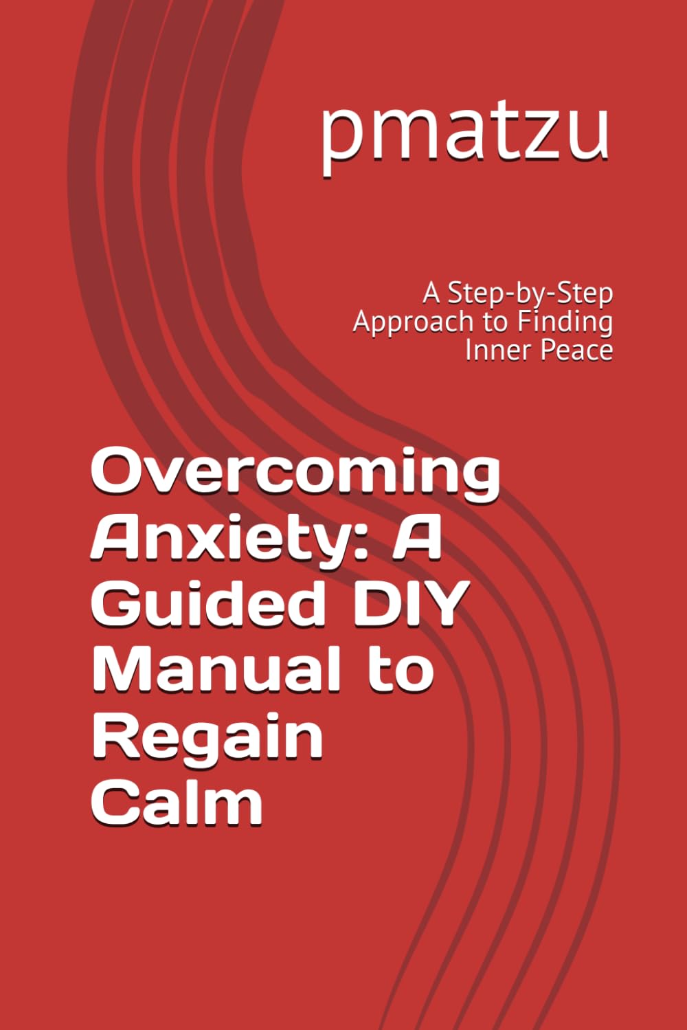 Overcoming Anxiety: A Guided DIY Manual to Regain Calm: A Step-by-Step Approach to Finding Inner Peace