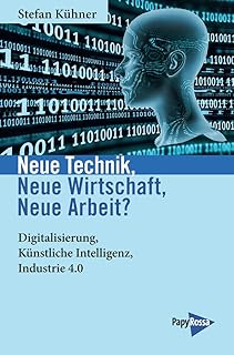 Neue Technik, Neue Wirtschaft, Neue Arbeit?: Digitalisierung, Künstliche Intelligenz, Industrie 4.0