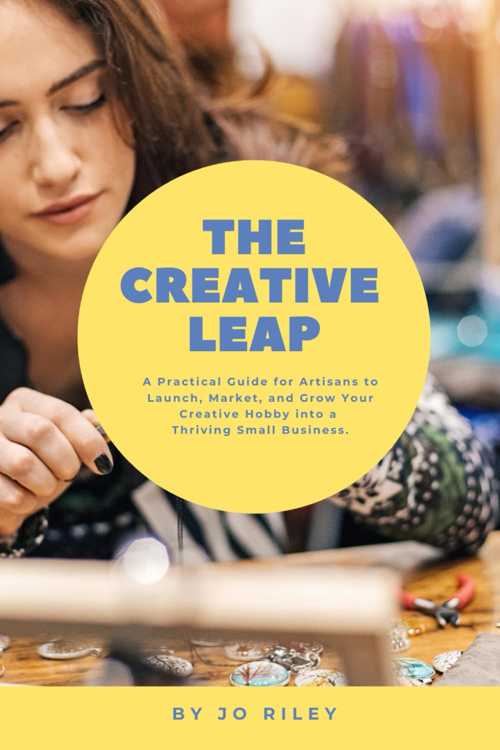The Creative Leap: A Practical Guide for Artisans to Launch, Market, and Grow Your Creative Hobby into a Thriving Small Business