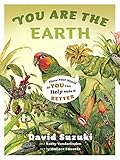 You Are the Earth: Know Your World So You Can Help Make It Better
