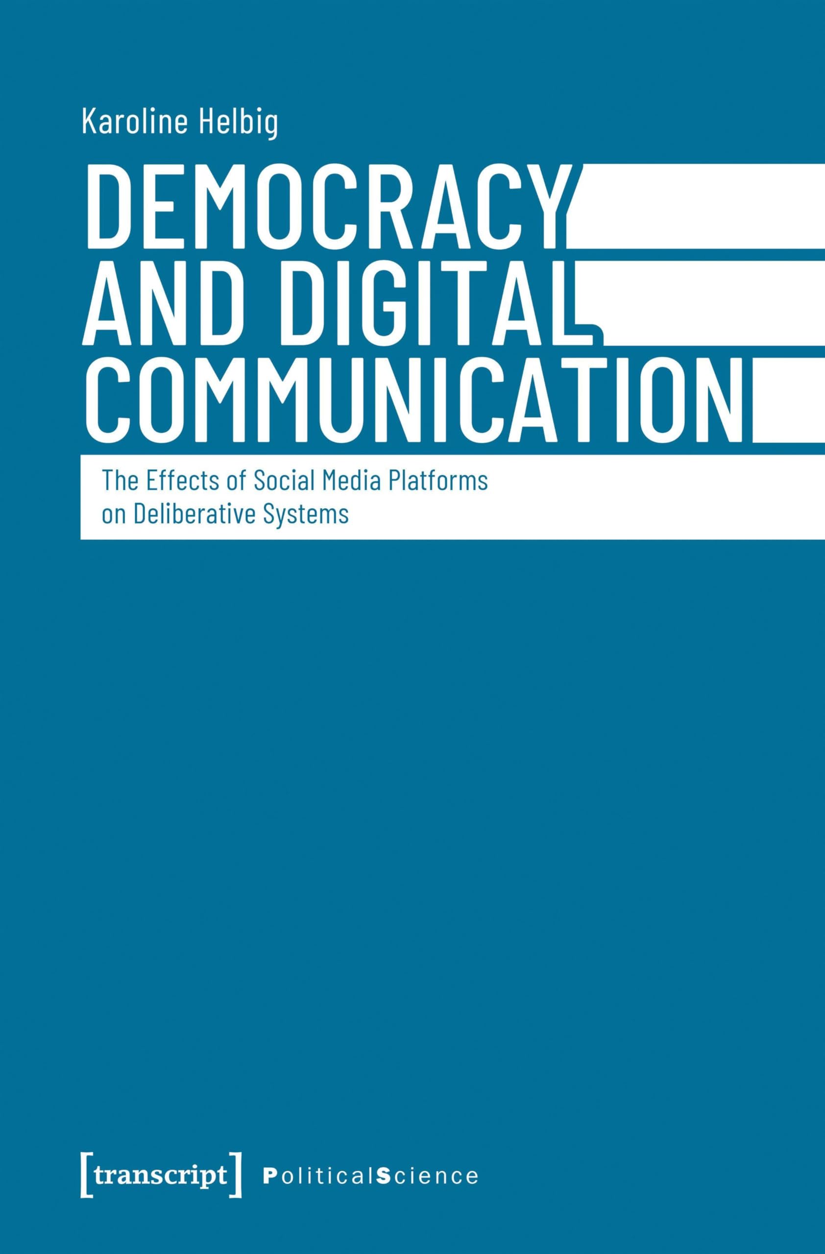 Democracy and Digital Communication: The Effects of Social Media Platforms on Deliberative Systems (Political Science)