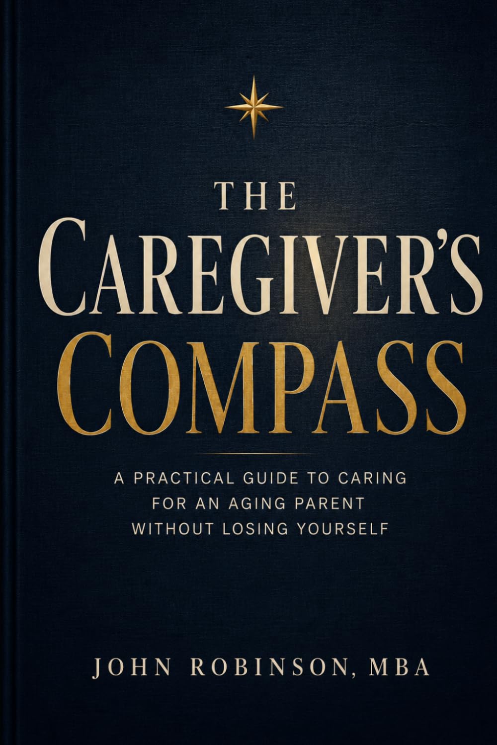 The Caregiver's Compass: A Practical Guide to Caring for an Aging Parent Without Losing Yourself