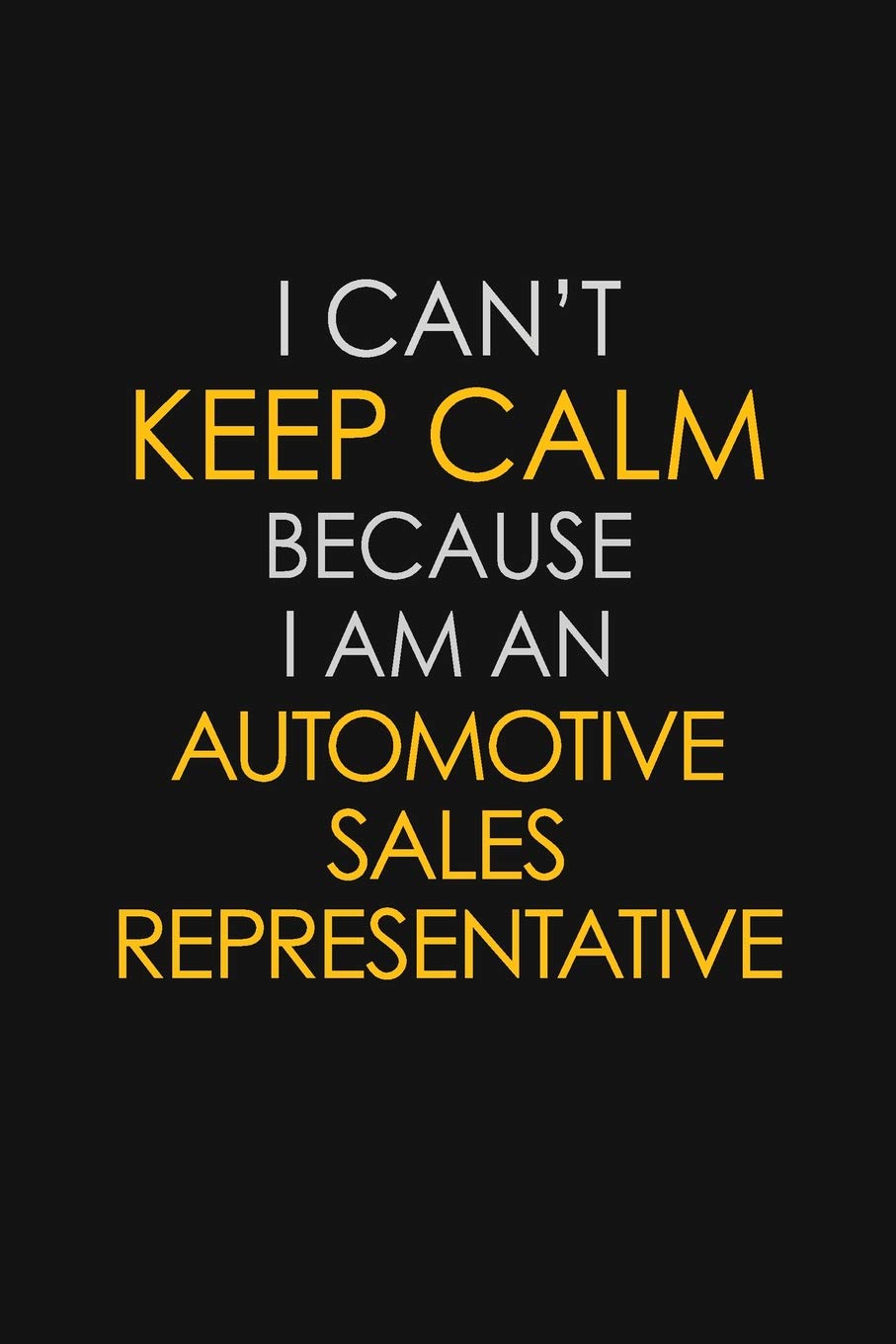 I Can’t Keep Calm Because I Am An Automotive Sales Representative: Motivational: 6X9 unlined 129 pages Notebook writing journal