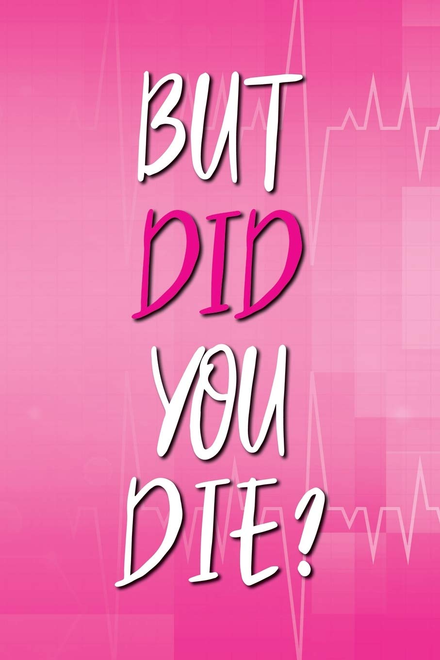 BUT DID YOU DIE? JOURNAL: NURSE NOTEBOOK - 100 LINED PAGES - 6 X 9 INCHES (NURSE SQUAD)