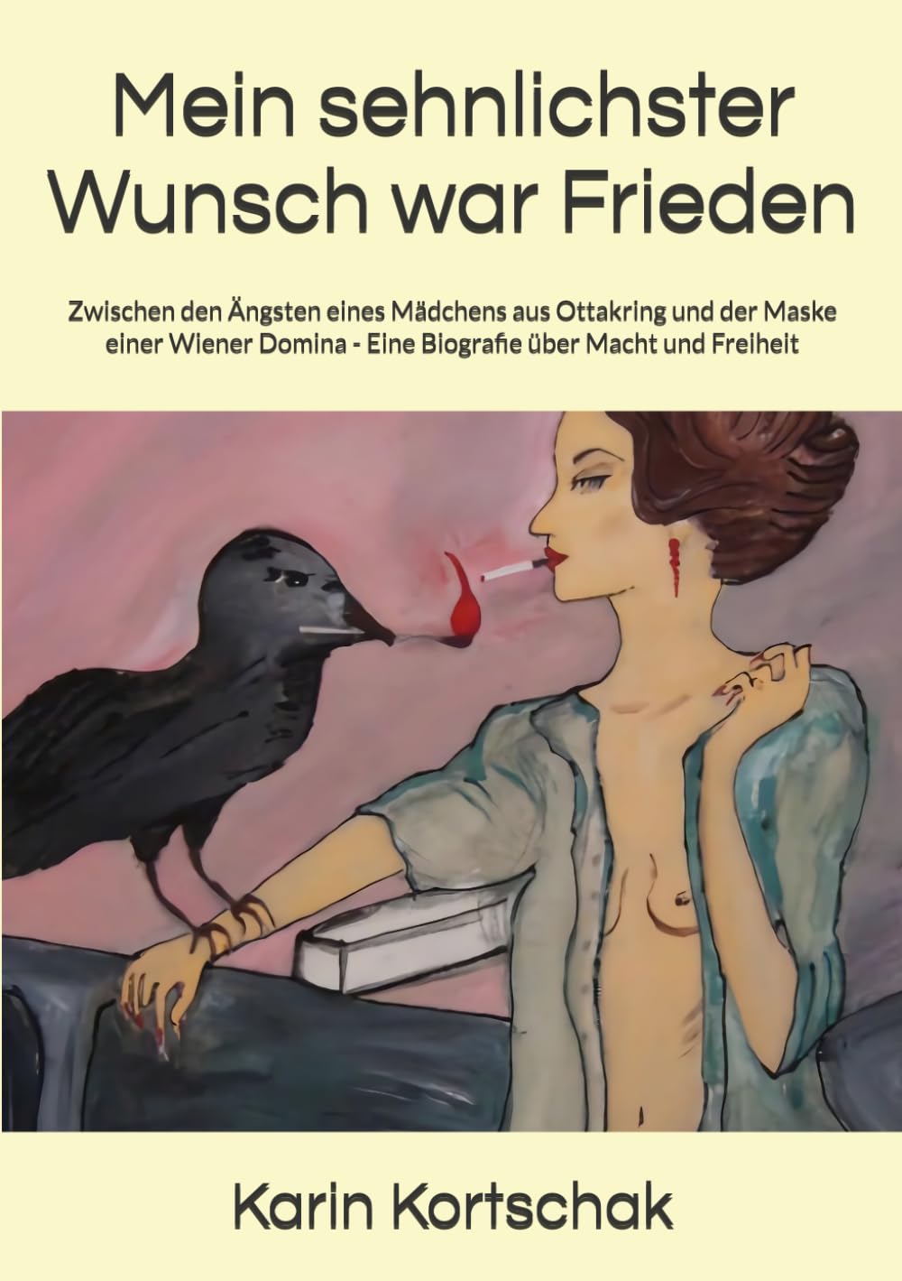 Mein sehnlichster Wunsch war Frieden: Zwischen den Ängsten eines Mädchens aus Ottakring und der Maske einer Wiener Domina - Eine Biografie über Macht und Freiheit