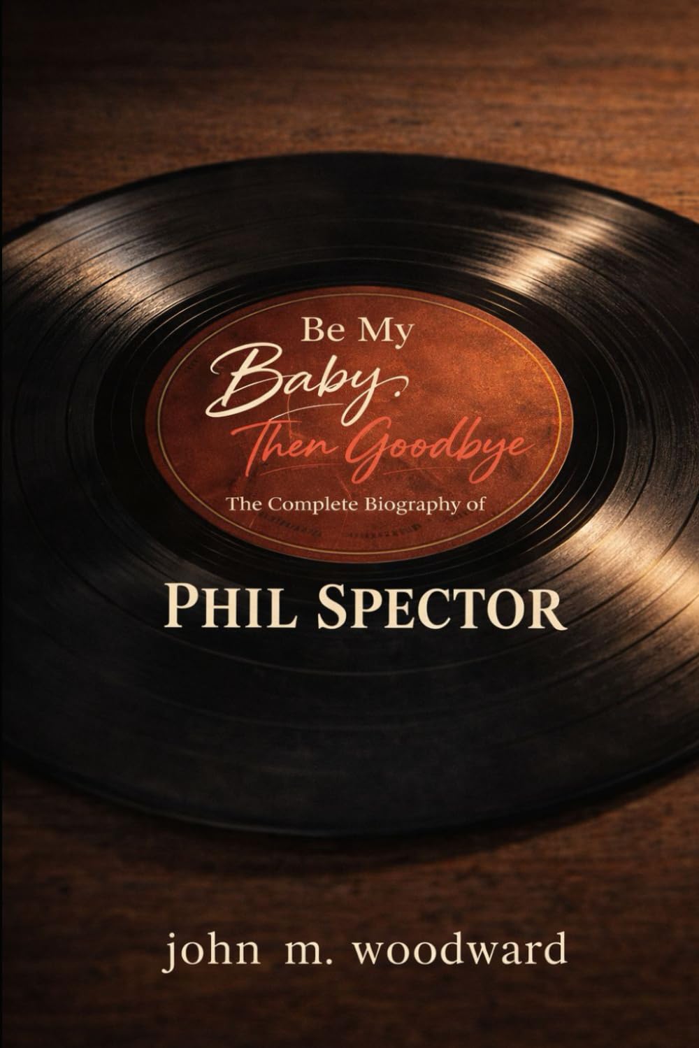 Be My Baby, Then Goodbye: The Complete Biography of Phil Spector