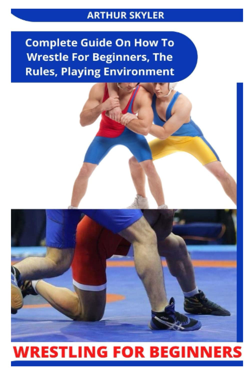 WRESTLING FOR BEGINNERS: Complete Guide On How To Wrestle For Beginners, The Rules, Playing Environment