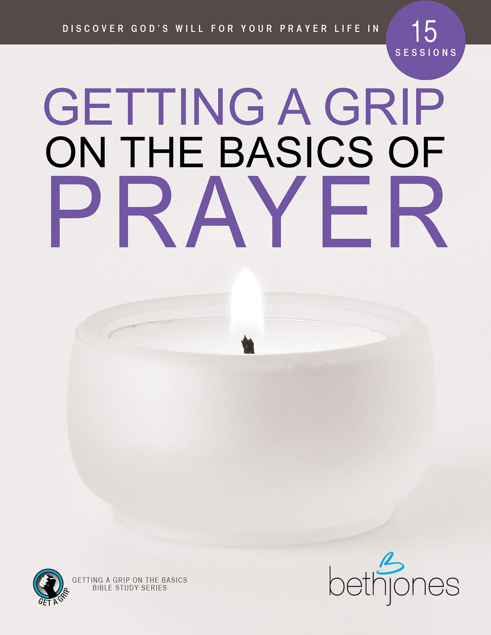 Getting a Grip on the Basics of Prayer: Discover God's Will for Your Prayer Life in 15 Sessions (The Basics With Beth Bible Study Series)