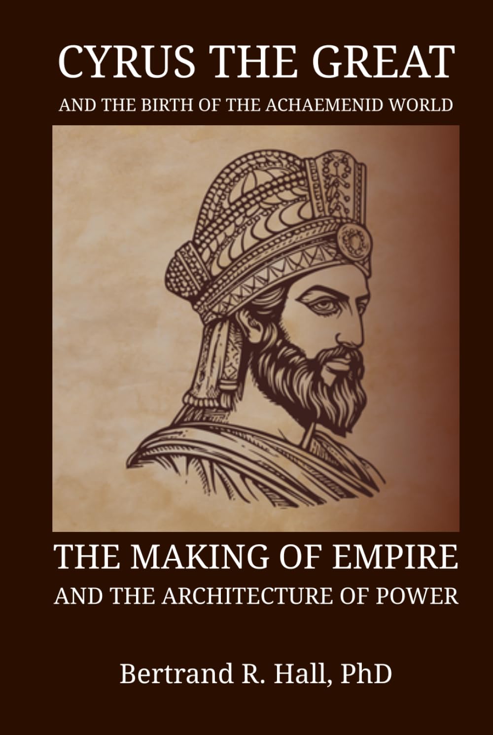 Cyrus The Great And The Birth Of The Achaemenid World: The Making of Empire and the Architecture of Power