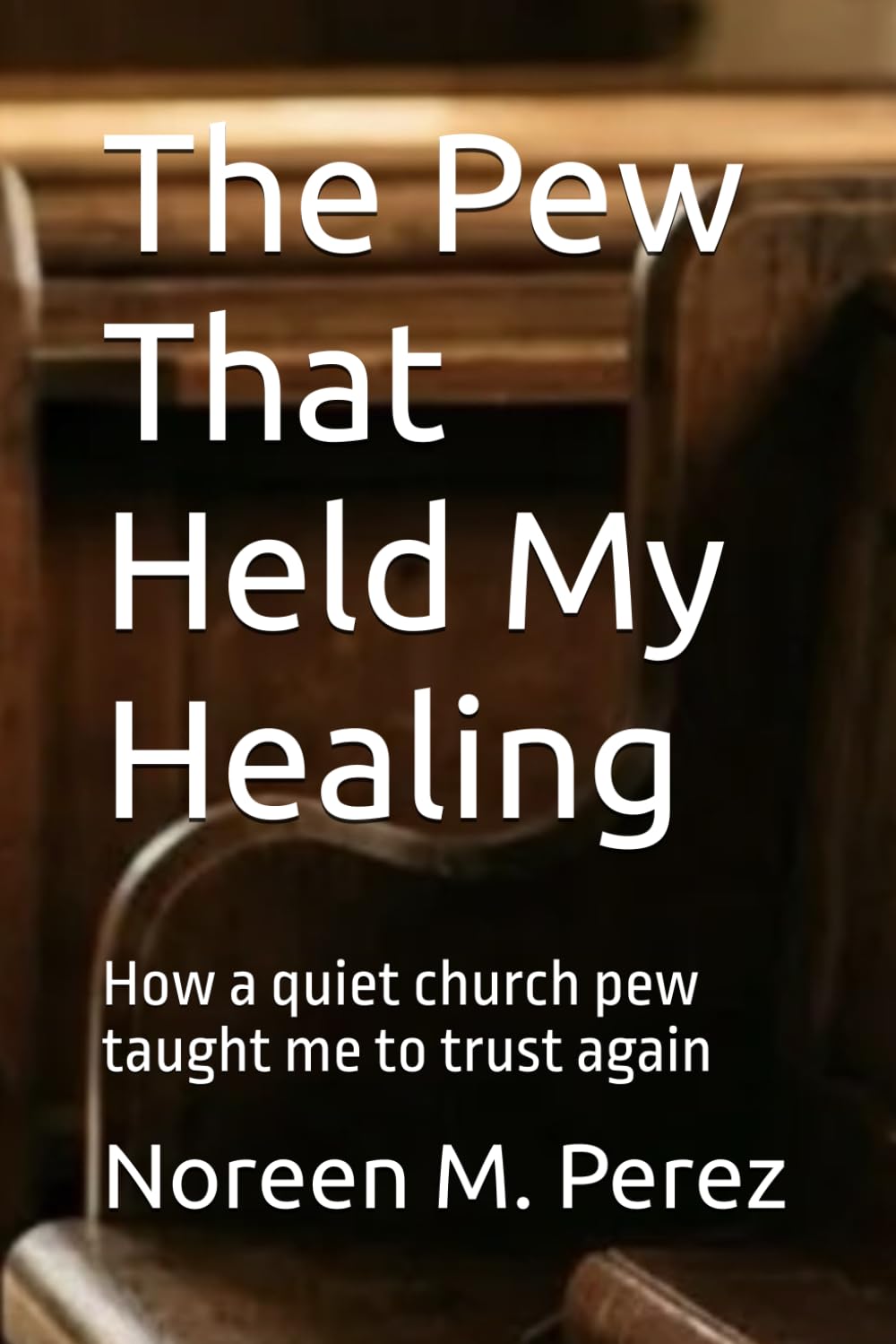 The Pew That Held My Healing: How a quiet church pew taught me to trust again