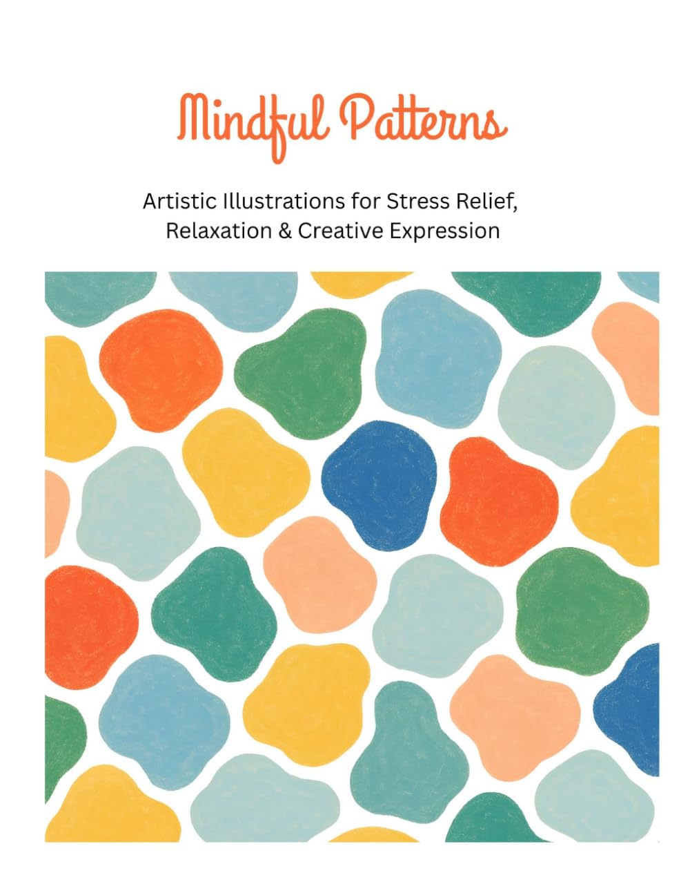Mindful Patterns: Artistic Illustrations for Stress Relief, Relaxation & Creative Expression