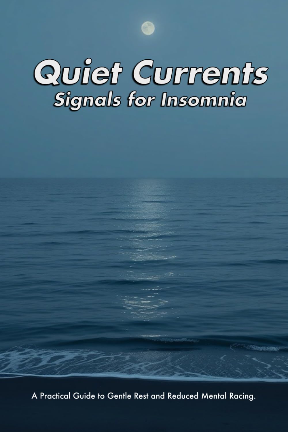 Quiet Currents - Signals for Insomnia: Simple Shifts for a Still Mind at Night - A Practical Guide to Gentle Rest and Reduced Mental Racing.