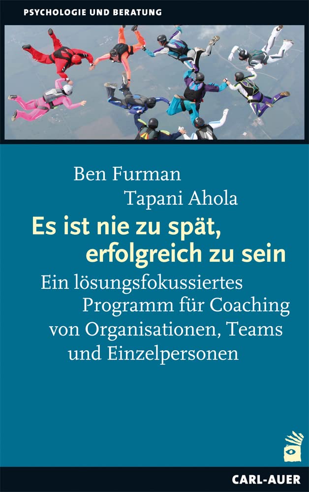 Es ist nie zu spät, erfolgreich zu sein: Ein lösungsfokussiertes Programm für Coaching von Organisationen, Teams und Einzelpersonen (Beratung, Coaching, Supervision)