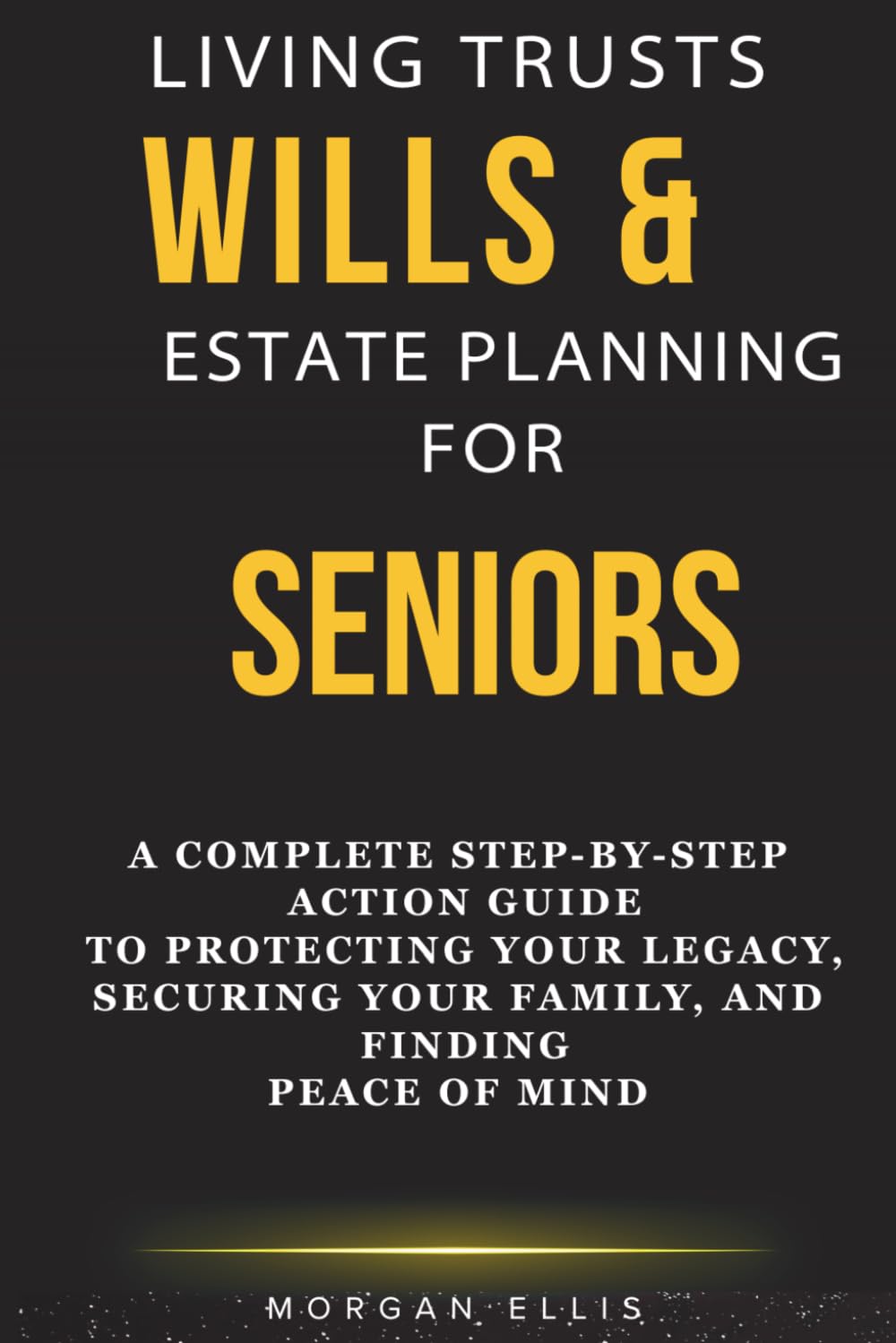 LIVING TRUSTS, WILLS & ESTATE PLANNING FOR SENIORS: A Complete Step-by-Step Action Guide to Protecting Your Legacy, Securing Your Family, and Finding Peace of Mind