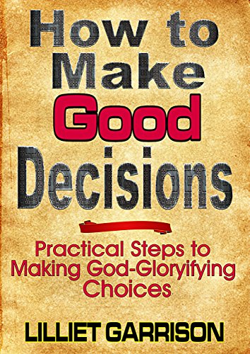 How to Make Good Decisions: Practical Steps to Making God-Gloryifying
