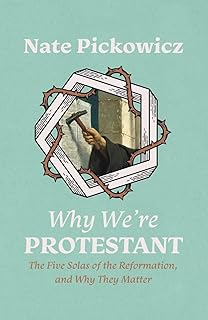 Why We're Protestant: The Five Solas of the Reformation, and Why They Matter