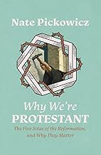 Why We're Protestant: The Five Solas of the Reformation, and Why They Matter