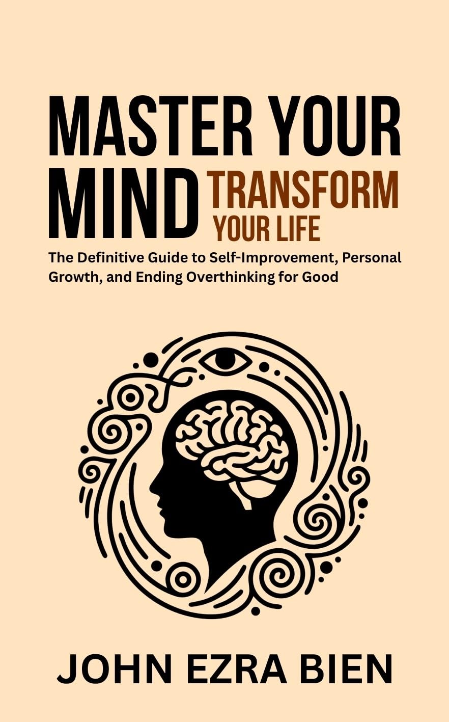 Master Your Mind, Transform Your Life: The Definitive Guide to Self-Improvement, Personal Growth, and Ending Overthinking for Good
