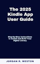 The 2025 Kindle App User Guide: Step-by-Step Instructions to Install and Build Your Digital Library (Gadget Review and Tech Updates Book 12)