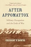 After Appomattox: Military Occupation and the Ends of War
