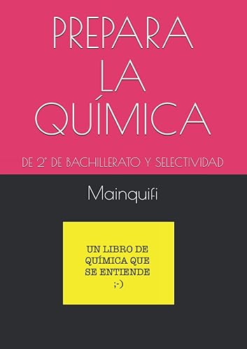 PREPARA LA QUÍMICA: DE 2° DE BACHILLERATO Y SELECTIVIDAD (Libros de F y Q de Mainquifi para la ESO y Bachillerato)