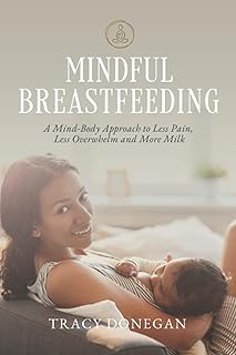 Mindful Breastfeeding: A Mind-Body Approach to Less Pain, Less Overwhelm and More Milk