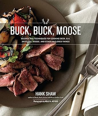 Buck, Buck, Moose: Recipes and Techniques for Cooking Deer, Elk, Moose, Antelope and Other Antlered Things Hardcover – September 1, 2016