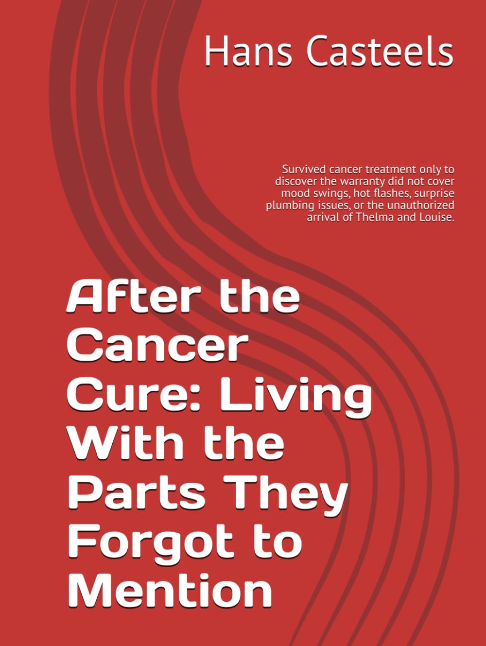 After the Cancer Cure: Living With the Parts They Forgot to Mention: Survived cancer treatment only to discover the warranty did not cover mood ... unauthorized arrival of Thelma and Louise.