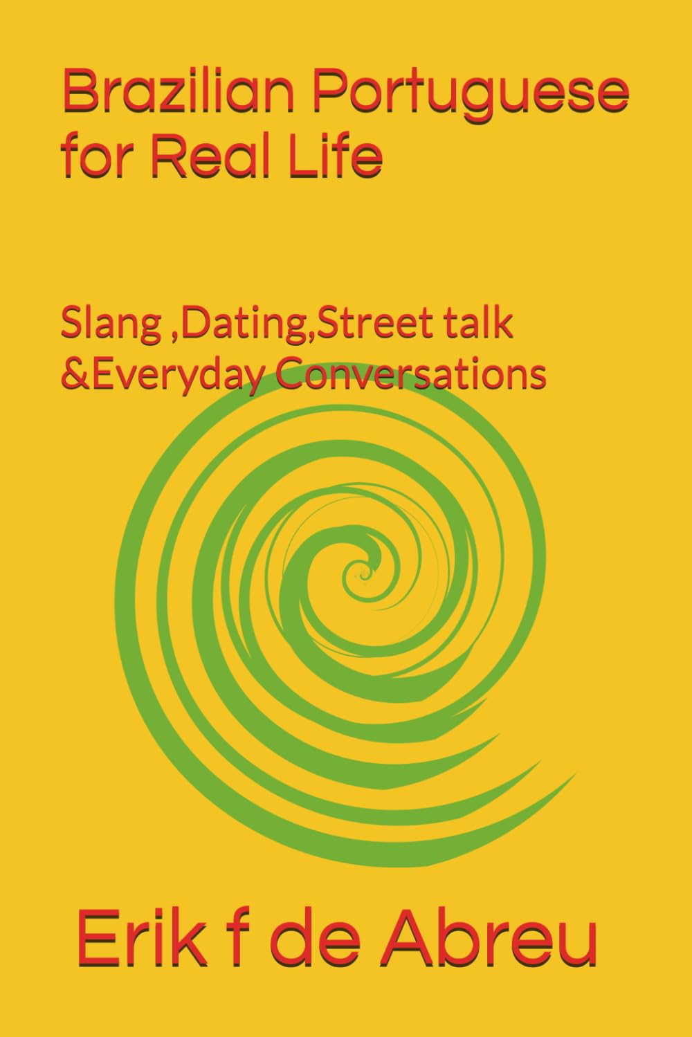 Brazilian Portuguese for Real Life: Slang ,Dating,Street talk &Everyday Conversations