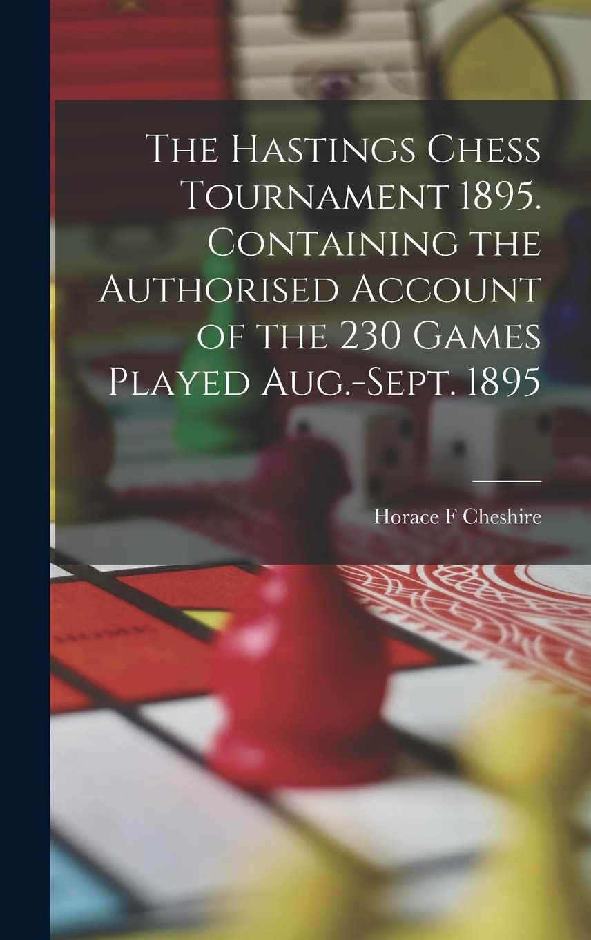 The Hastings Chess Tournament 1895. Containing the Authorised Account of the 230 Games Played Aug.-Sept. 1895