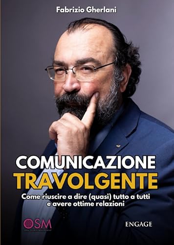 COMUNICAZIONE TRAVOLGENTE: Come riuscire a dire (quasi) tutto a tutti e avere ottime relazioni