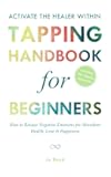 ACTIVATE THE HEALER WITHIN - The Ultimate Tapping Handbook for Beginners: How to De-Stress, Re-Energize, and Overcome Emotional Issues with Quick & Easy Tapping Exercises (Tapping Guide Series)