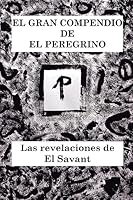 El Gran Compendio De El Peregrino: Las Revelaciones De El Savant 1514802708 Book Cover