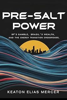 Pre-Salt Power: BP’s Gamble, Brazil’s Wealth, and the Energy Transition Crossroads