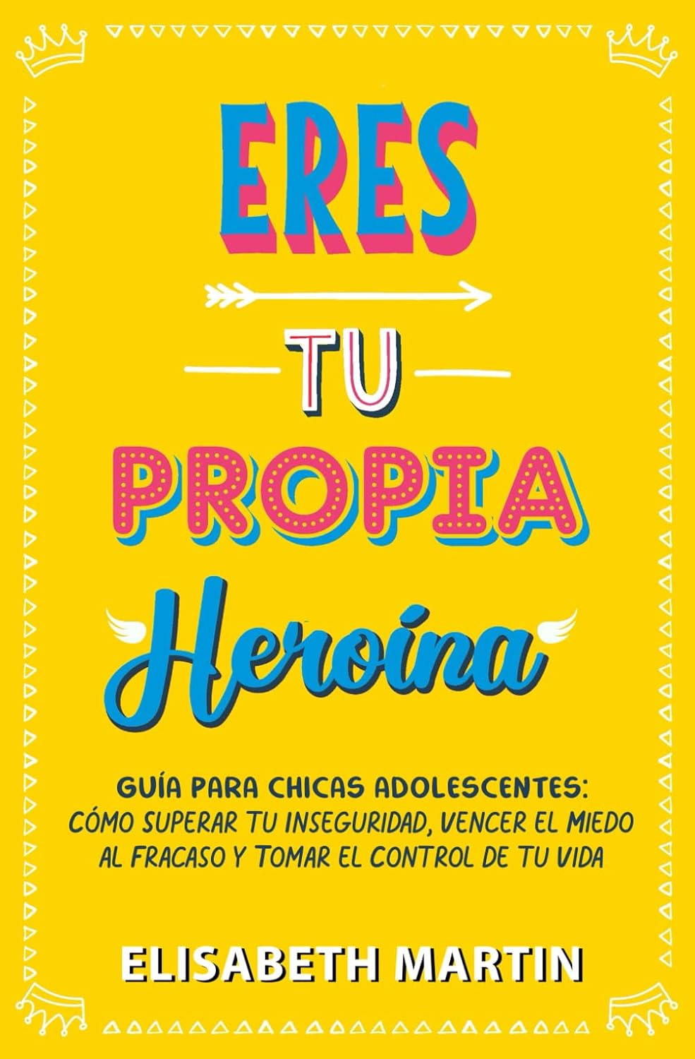 Eres tu propia heroína: Guía para chicas adolescentes: Cómo superar tu inseguridad, vencer el miedo al fracaso y tomar el control de tu vida (Spanish Edition)