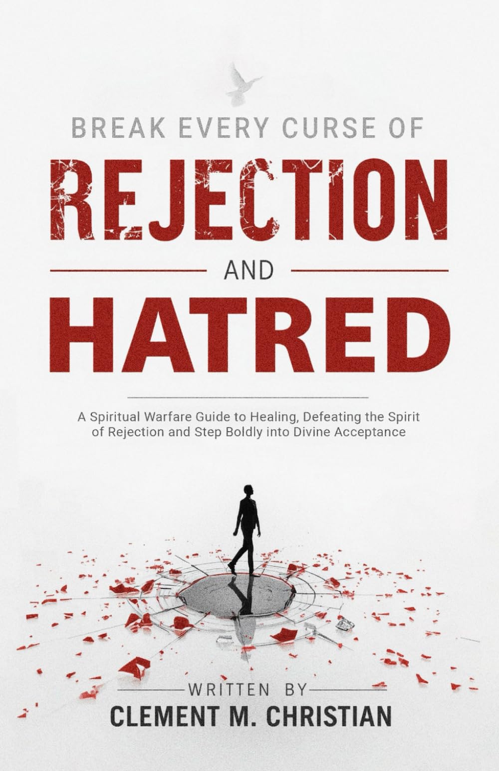 Break Every Curse of Rejection and Hatred: A Spiritual Warfare Guide to Healing, Defeating the Spirit of Rejection and Step Boldly into Divine ... in Prayer, Deliverance, and Kingdom Purpose)