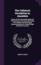 The Collateral Circulation In Aneurism: Report Of The Successful Ligation Of The Innominate, The Common Carotid, The Vertebral, And The Internal ... In A Case Of Right Subclavian Aneurism