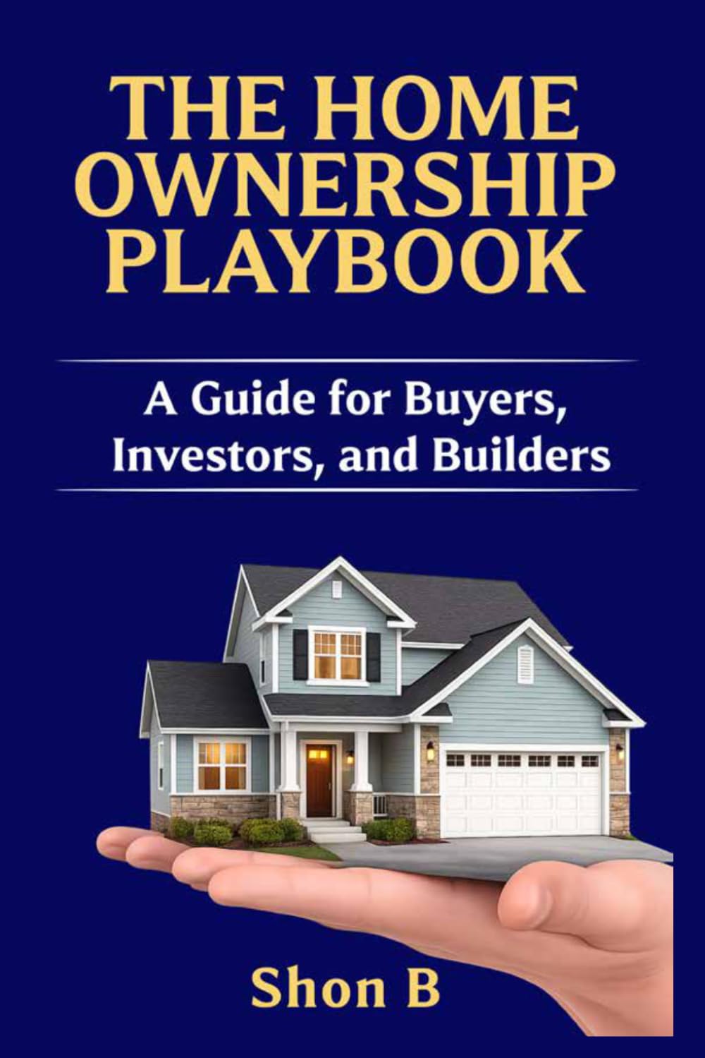 THE HOME OWNERSHIP PLAYBOOK: A Guide for Buyers, Investors, and Builders