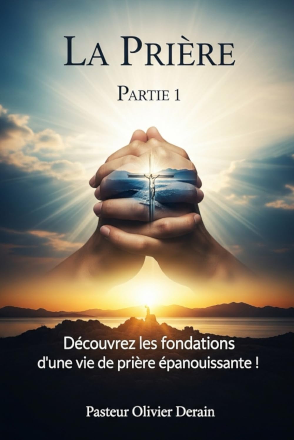 La Prière -1 -: Découvrez les fondations d’une vie de prière épanouissante