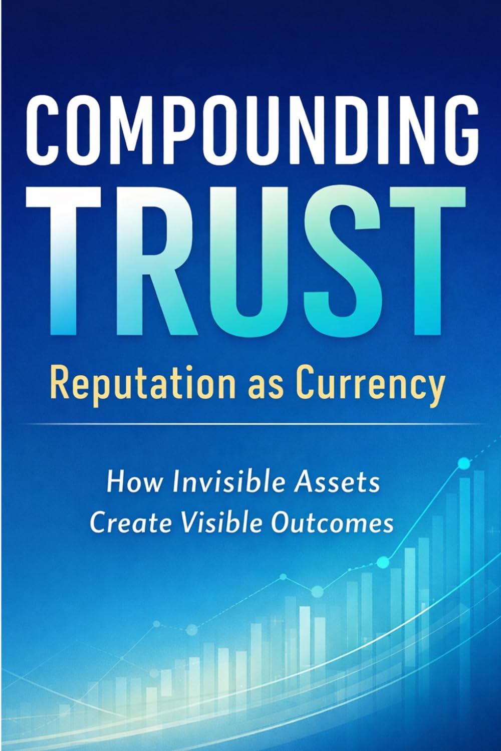 Compounding Trust Reputation as Currency: How Invisible Assets Create Visible Outcomes