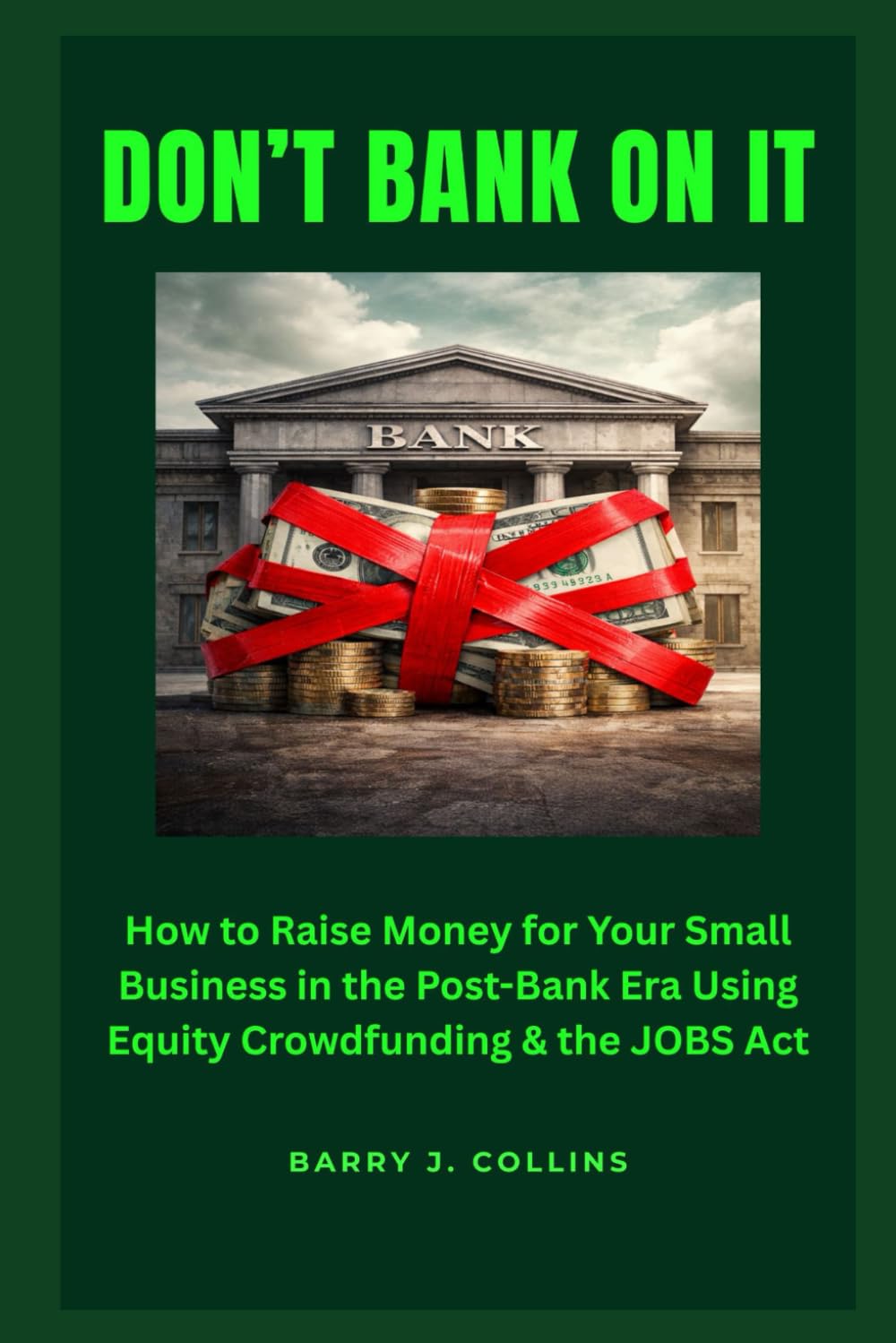 Don't Bank On It: How to Raise Money for Your Small Business in the Post-Bank Era Using Equity Crowdfunding and the JOBS Act