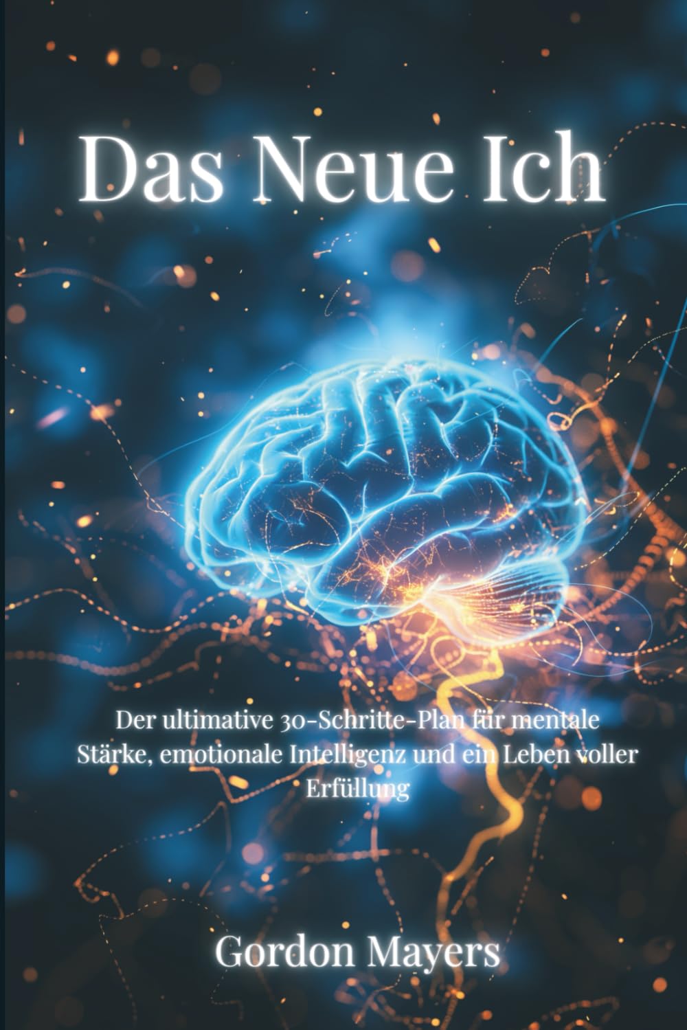 Das Neue Ich: Der ultimative 30-Schritte-Plan für mentale Stärke, emotionale Intelligenz und ein Leben voller Erfüllung