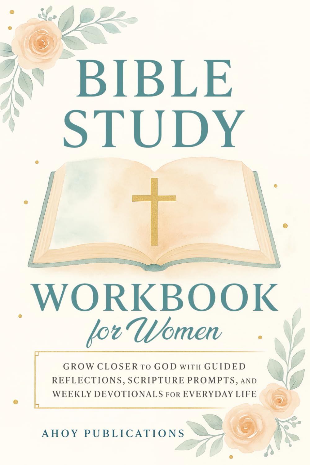 Bible Study Workbook for Women: Grow Closer to God with Guided Reflections, Scripture Prompts, and Weekly Devotionals for Everyday Life