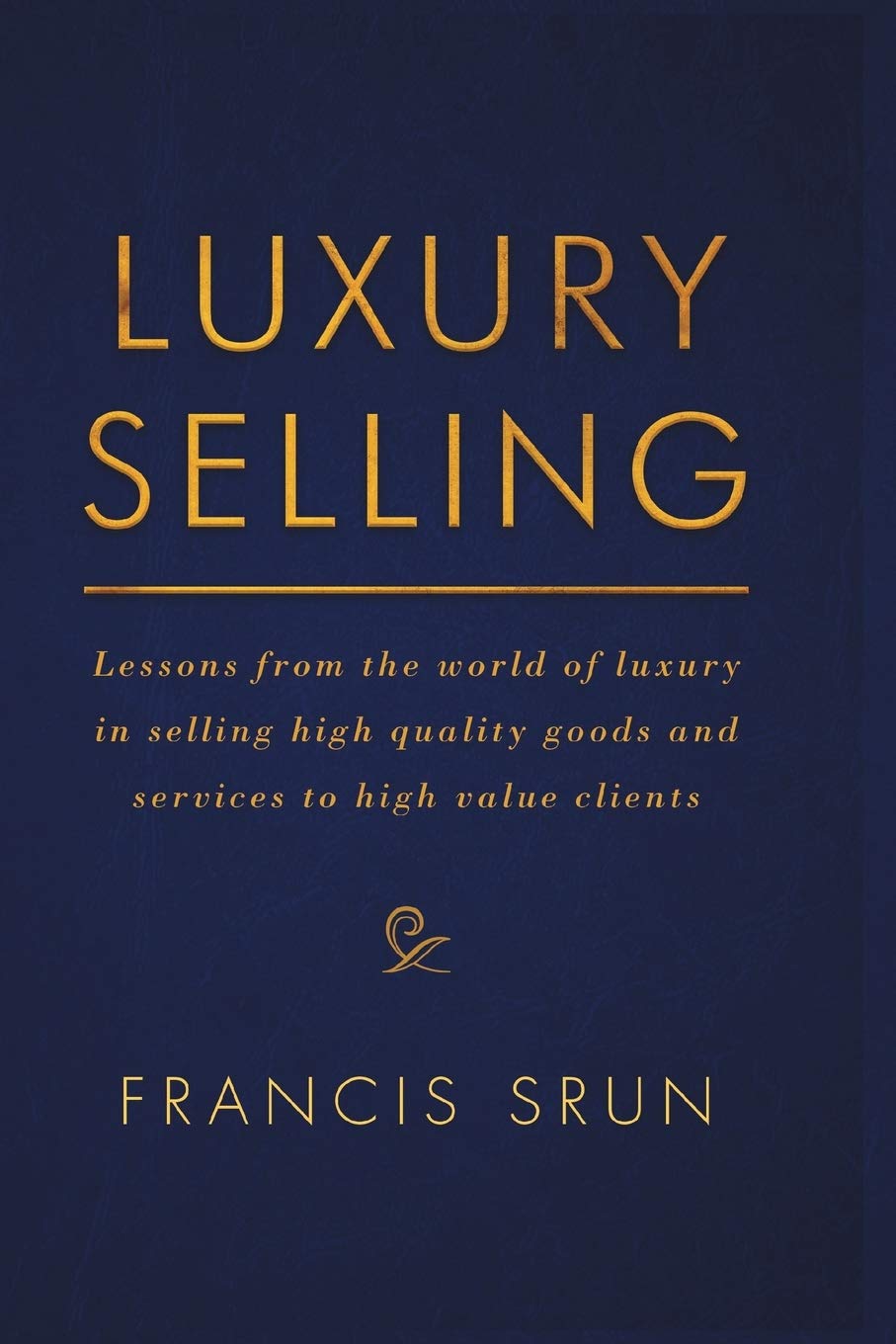 Luxury Selling: Lessons from the world of luxury in selling high quality goods and services to high value clients