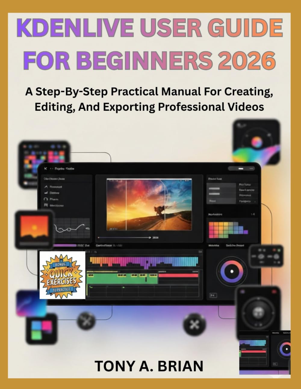 KDENLIVE USER GUIDE FOR BEGINNERS 2026: A Step-By-Step Practical Manual For Creating, Editing, And Exporting Professional Videos