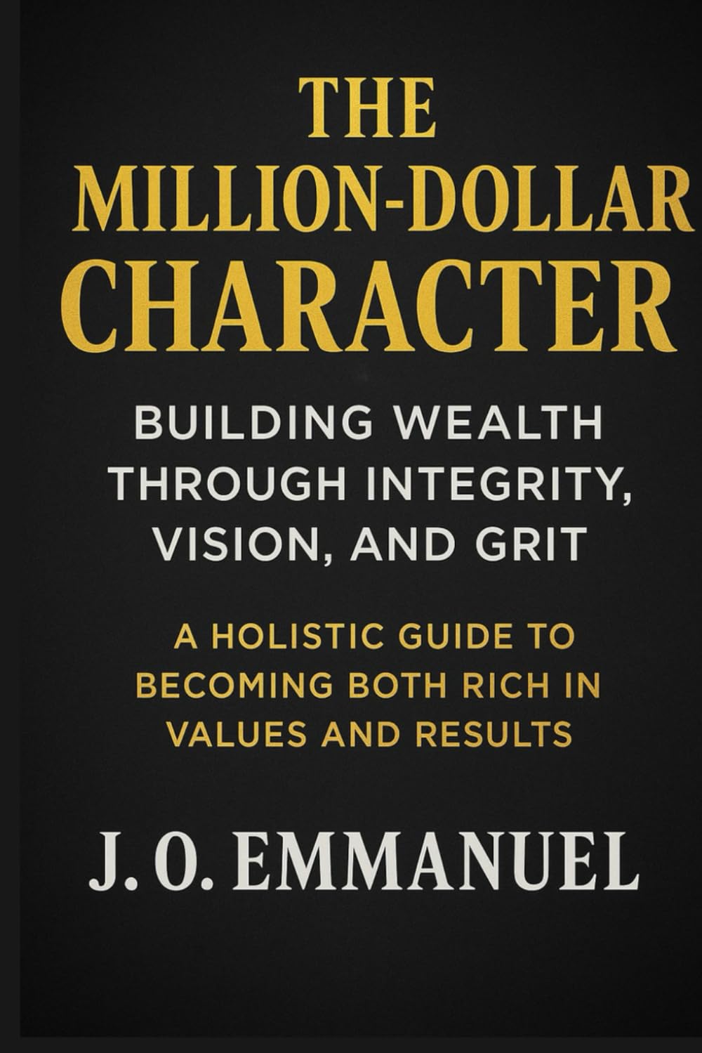 The Million-Dollar Character: Building Wealth Through Integrity, Vision, and Grit
